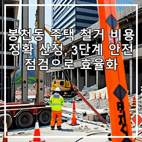 봉천동 주택 철거 비용 정확 산정, 3단계 안전 점검으로 효율화