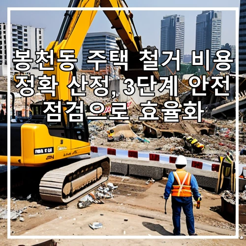 봉천동 주택 철거 비용 정확 산정, 3단계 안전 점검으로 효율화