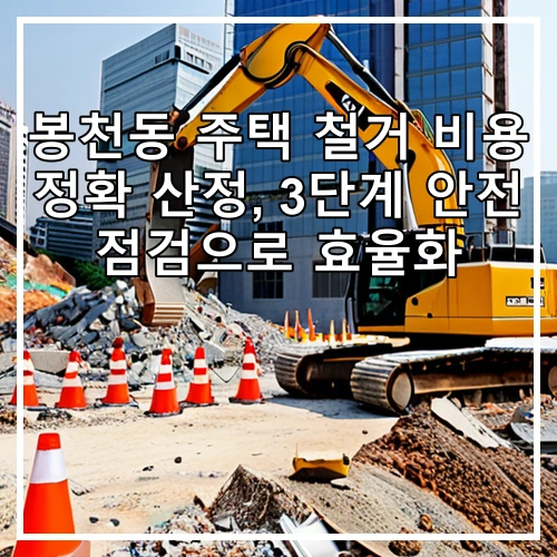 봉천동 주택 철거 비용 정확 산정, 3단계 안전 점검으로 효율화