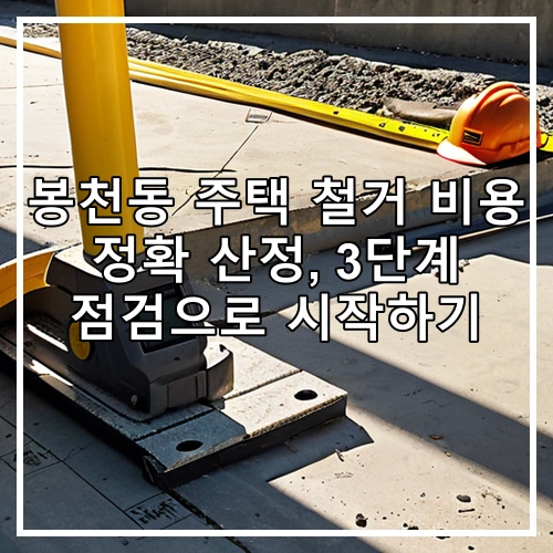 봉천동 주택 철거 비용 정확 산정, 3단계 점검으로 시작하기