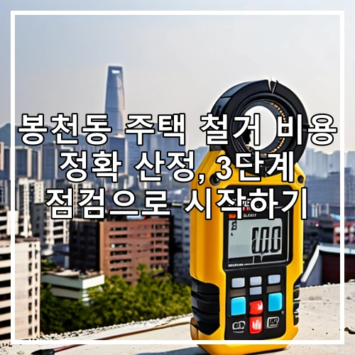 봉천동 주택 철거 비용 정확 산정, 3단계 점검으로 시작하기