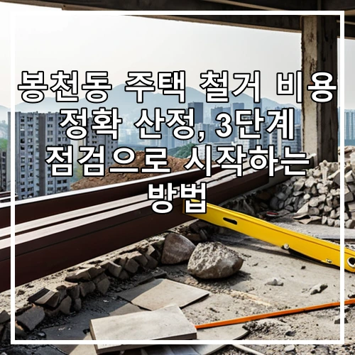 봉천동 주택 철거 비용 정확 산정, 3단계 점검으로 시작하는 방법
