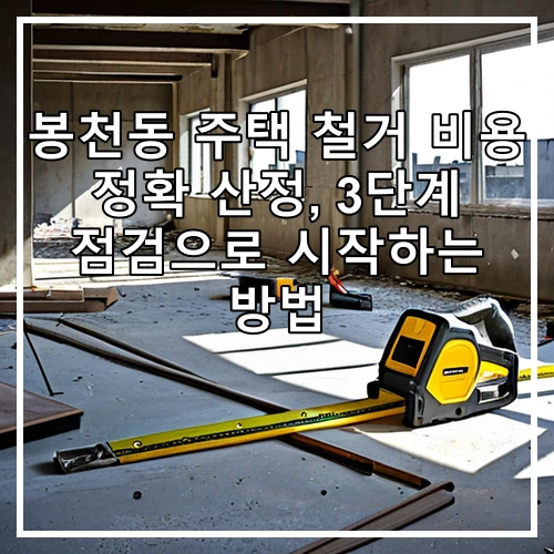 봉천동 주택 철거 비용 정확 산정, 3단계 점검으로 시작하는 방법