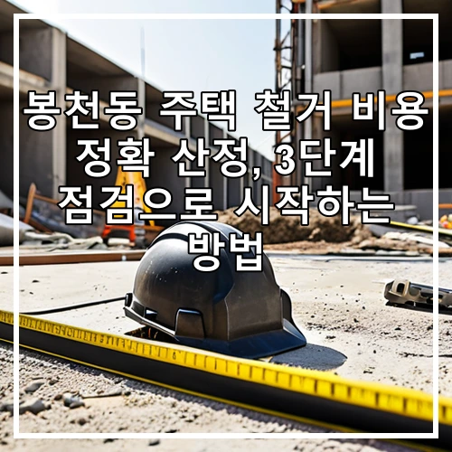 봉천동 주택 철거 비용 정확 산정, 3단계 점검으로 시작하는 방법