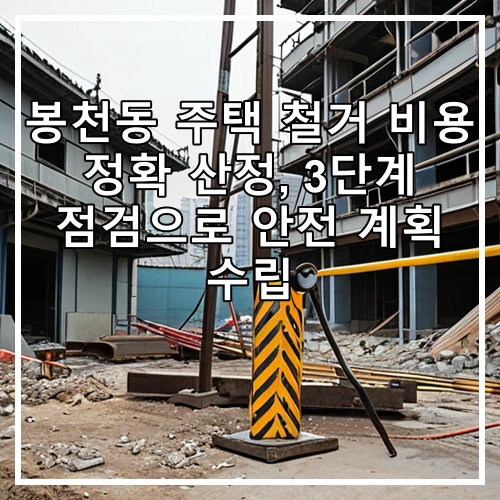 봉천동 주택 철거 비용 정확 산정, 3단계 점검으로 안전 계획 수립