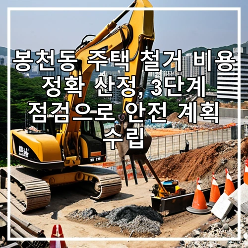 봉천동 주택 철거 비용 정확 산정, 3단계 점검으로 안전 계획 수립