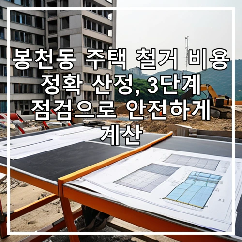 봉천동 주택 철거 비용 정확 산정, 3단계 점검으로 안전하게 계산