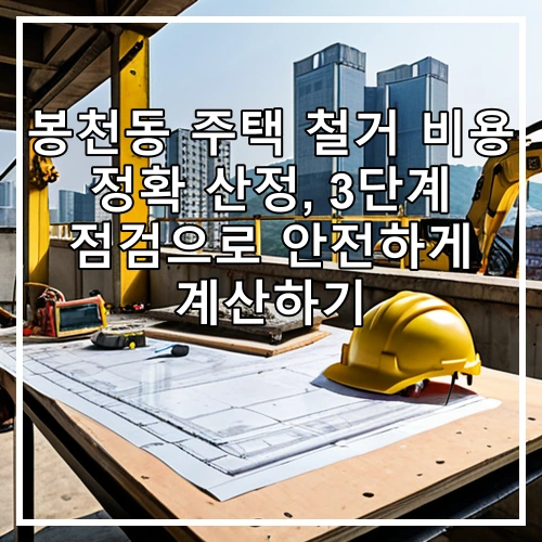 봉천동 주택 철거 비용 정확 산정, 3단계 점검으로 안전하게 계산하기