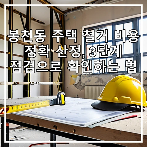 봉천동 주택 철거 비용 정확 산정, 3단계 점검으로 확인하는 법