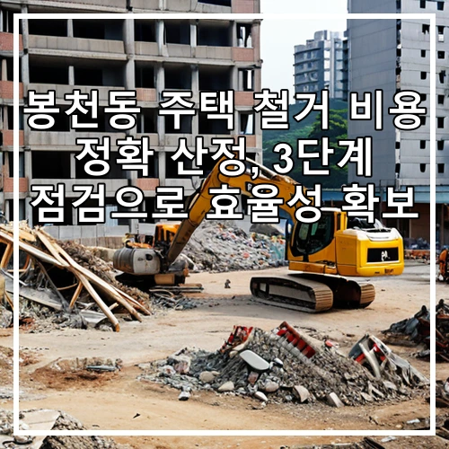 봉천동 주택 철거 비용 정확 산정, 3단계 점검으로 효율성 확보