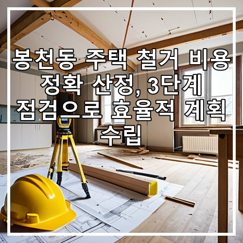 봉천동 주택 철거 비용 정확 산정, 3단계 점검으로 효율적 계획 수립