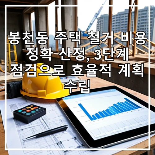 봉천동 주택 철거 비용 정확 산정, 3단계 점검으로 효율적 계획 수립