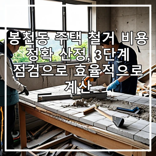 봉천동 주택 철거 비용 정확 산정, 3단계 점검으로 효율적으로 계산