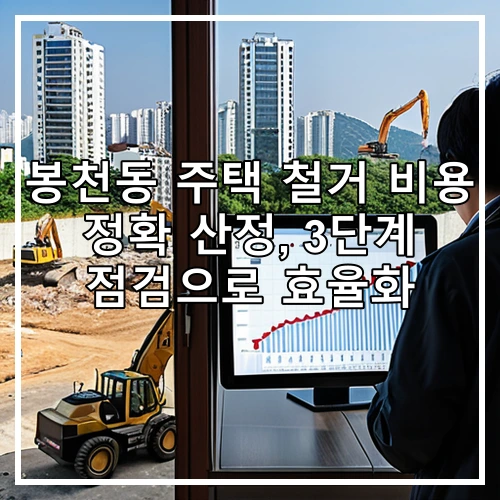 봉천동 주택 철거 비용 정확 산정, 3단계 점검으로 효율화