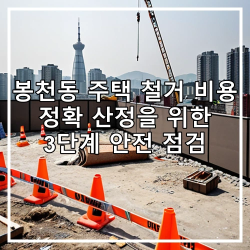 봉천동 주택 철거 비용 정확 산정을 위한 3단계 안전 점검