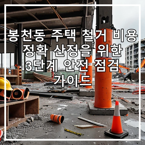 봉천동 주택 철거 비용 정확 산정을 위한 3단계 안전 점검 가이드