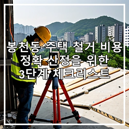 봉천동 주택 철거 비용 정확 산정을 위한 3단계 체크리스트