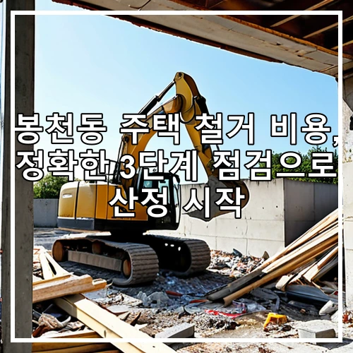 봉천동 주택 철거 비용, 정확한 3단계 점검으로 산정 시작