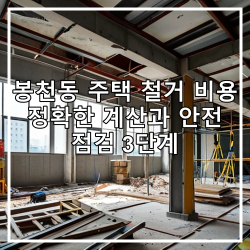 봉천동 주택 철거 비용 정확한 계산과 안전 점검 3단계