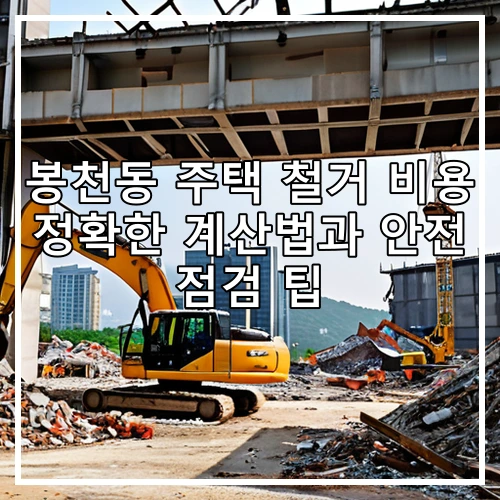 봉천동 주택 철거 비용 정확한 계산법과 안전 점검 팁