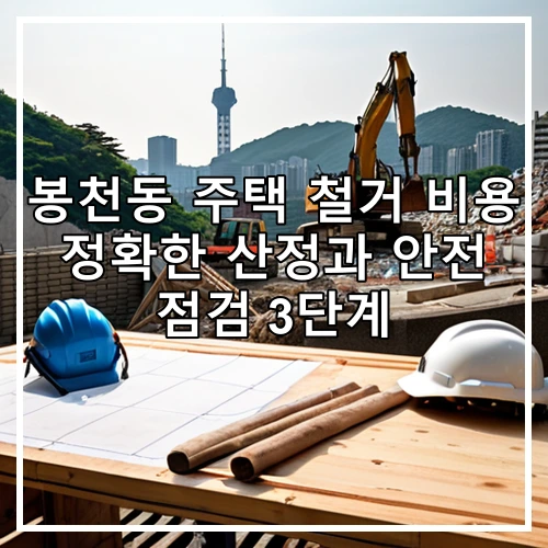 봉천동 주택 철거 비용 정확한 산정과 안전 점검 3단계