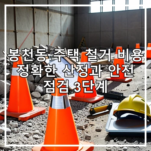 봉천동 주택 철거 비용 정확한 산정과 안전 점검 3단계