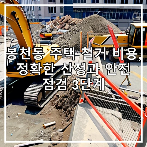 봉천동 주택 철거 비용, 정확한 산정과 안전 점검 3단계