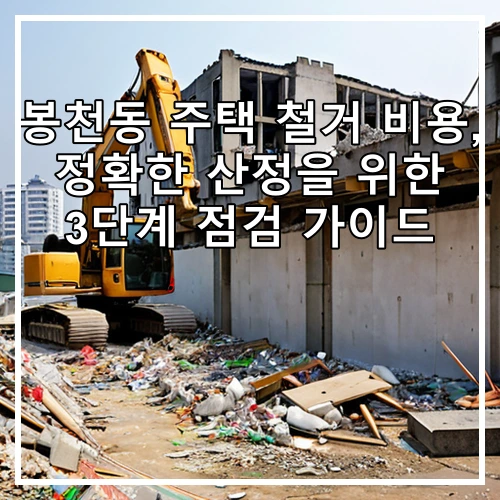 봉천동 주택 철거 비용, 정확한 산정을 위한 3단계 점검 가이드