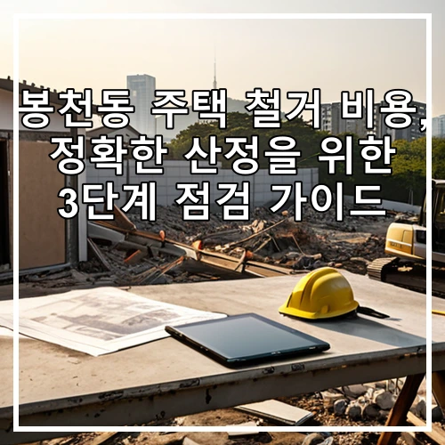 봉천동 주택 철거 비용, 정확한 산정을 위한 3단계 점검 가이드