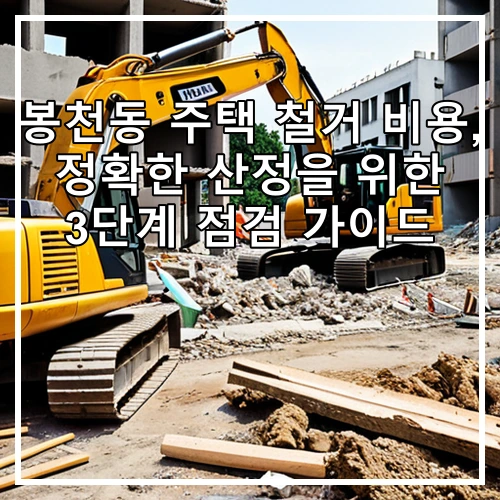 봉천동 주택 철거 비용, 정확한 산정을 위한 3단계 점검 가이드