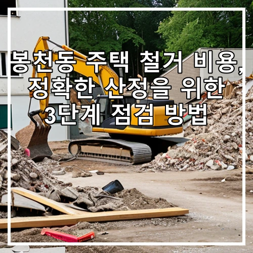 봉천동 주택 철거 비용, 정확한 산정을 위한 3단계 점검 방법