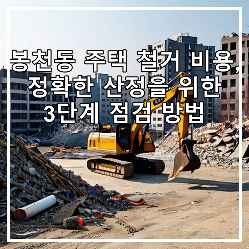 봉천동 주택 철거 비용, 정확한 산정을 위한 3단계 점검 방법