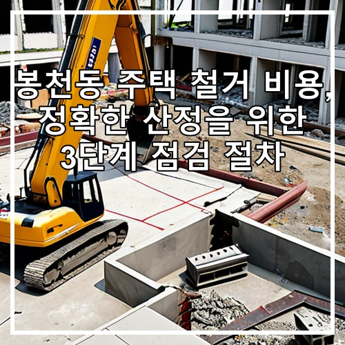 봉천동 주택 철거 비용, 정확한 산정을 위한 3단계 점검 절차