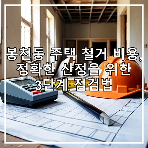 봉천동 주택 철거 비용, 정확한 산정을 위한 3단계 점검법