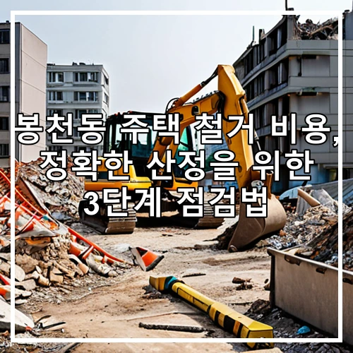 봉천동 주택 철거 비용, 정확한 산정을 위한 3단계 점검법