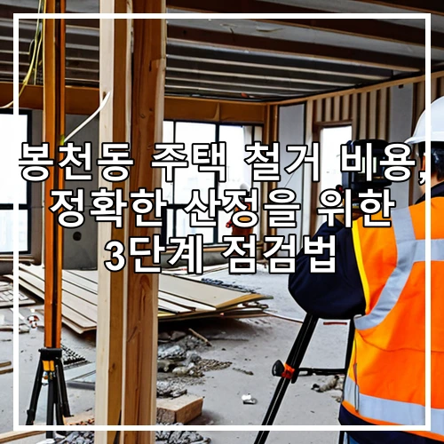 봉천동 주택 철거 비용, 정확한 산정을 위한 3단계 점검법