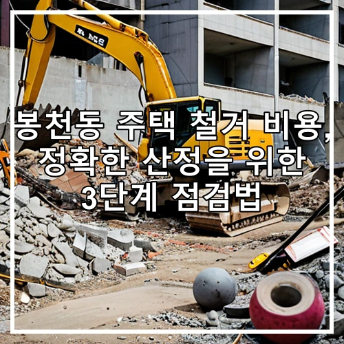 봉천동 주택 철거 비용, 정확한 산정을 위한 3단계 점검법