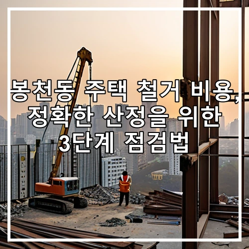 봉천동 주택 철거 비용, 정확한 산정을 위한 3단계 점검법