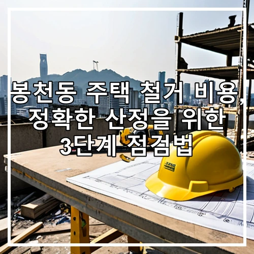봉천동 주택 철거 비용, 정확한 산정을 위한 3단계 점검법