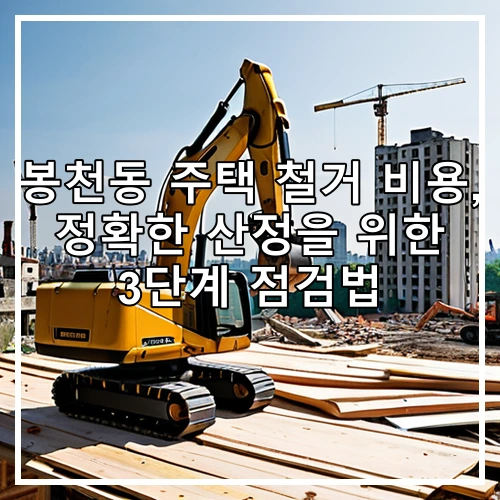 봉천동 주택 철거 비용, 정확한 산정을 위한 3단계 점검법