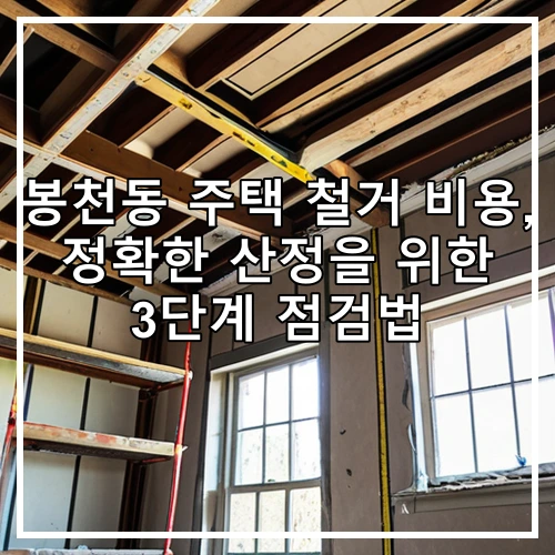 봉천동 주택 철거 비용, 정확한 산정을 위한 3단계 점검법