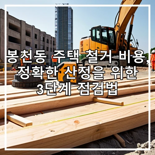 봉천동 주택 철거 비용, 정확한 산정을 위한 3단계 점검법