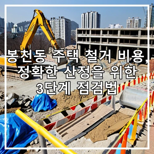 봉천동 주택 철거 비용, 정확한 산정을 위한 3단계 점검법