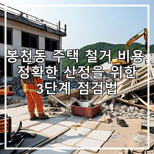 봉천동 주택 철거 비용, 정확한 산정을 위한 3단계 점검법