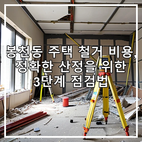 봉천동 주택 철거 비용, 정확한 산정을 위한 3단계 점검법