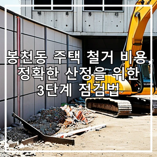봉천동 주택 철거 비용, 정확한 산정을 위한 3단계 점검법