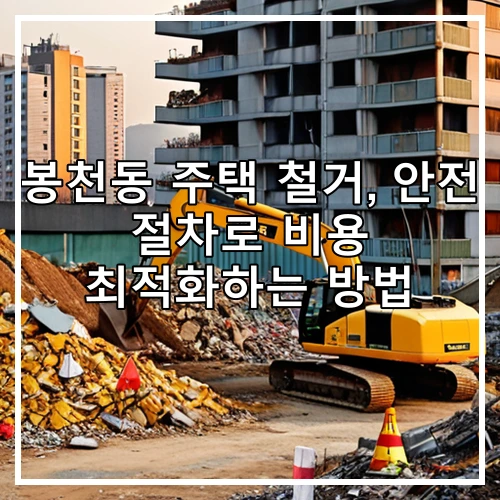 봉천동 주택 철거, 안전 절차로 비용 최적화하는 방법