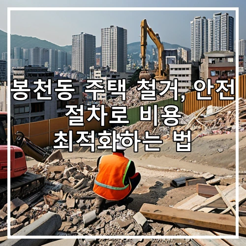 봉천동 주택 철거, 안전 절차로 비용 최적화하는 법