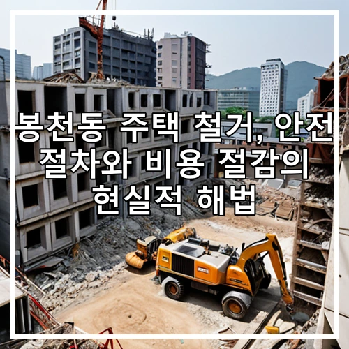 봉천동 주택 철거, 안전 절차와 비용 절감의 현실적 해법
