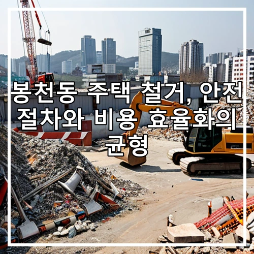 봉천동 주택 철거, 안전 절차와 비용 효율화의 균형